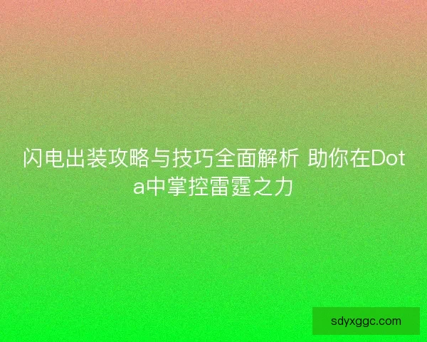 闪电出装攻略与技巧全面解析 助你在Dota中掌控雷霆之力