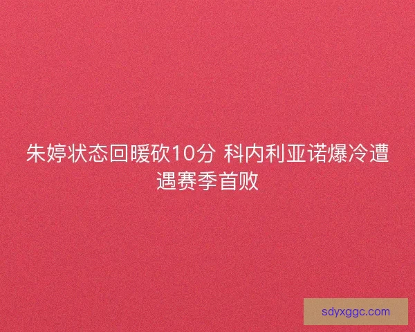 朱婷状态回暖砍10分 科内利亚诺爆冷遭遇赛季首败