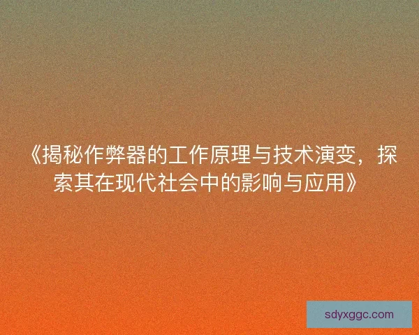 《揭秘作弊器的工作原理与技术演变，探索其在现代社会中的影响与应用》